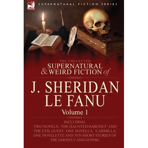 The Collected Supernatural and Weird Fiction of J. Sheridan Le Fanu: Volume 1-Including Two Novels, 'The Haunted Baronet' and 'The Evil Guest, ' One N - Hardcover