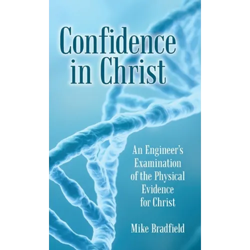 Confidence in Christ: An Engineer's Examination of the Physical Evidence for Christ - Hardcover