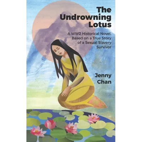 The Undrowning Lotus: A WW2 Historical Novel, Based on a True Story of a Sexual Slavery Survivor - Paperback