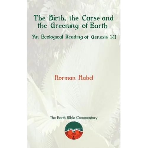 The Birth, the Curse and the Greening of Earth: An Ecological Reading of Genesis 1-11 - Hardcover