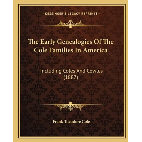 The Early Genealogies Of The Cole Families In America: Including Coles And Cowles (1887) - Paperback