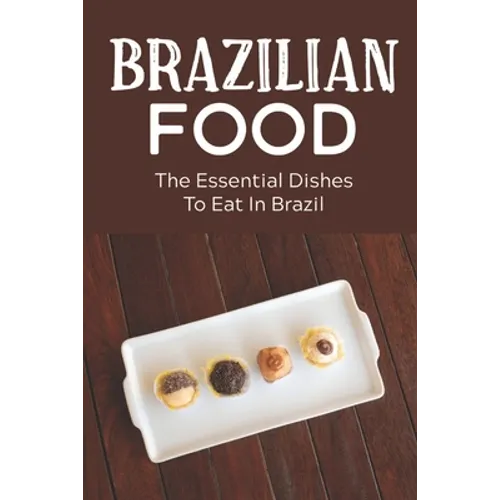 Brazilian Food: The Essential Dishes To Eat In Brazil: Brazilian Cuisine History - Paperback