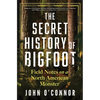 The Secret History of Bigfoot: Field Notes on a North American Monster - Hardcover