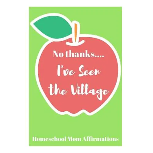 No Thanks ... I've Seen the Village: Homeschool Mom Affirmations - Paperback