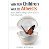Why Our Children Will Be Atheists: The Last 100 Years of Religion, and the Dawn of a World without Gods - Paperback