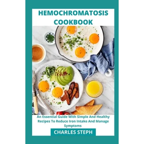 Hemochromatosis Cookbook: An Essential Guide With Simple And Healthy Recipes To Reduce Iron Intake And Manage Symptoms - Paperback