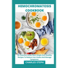 Hemochromatosis Cookbook: An Essential Guide With Simple And Healthy Recipes To Reduce Iron Intake And Manage Symptoms - Paperback