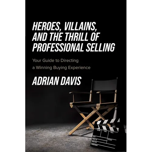 Heroes, Villains, and the Thrill of Professional Selling: Your Guide to Directing a Winning Buying Experience - Paperback