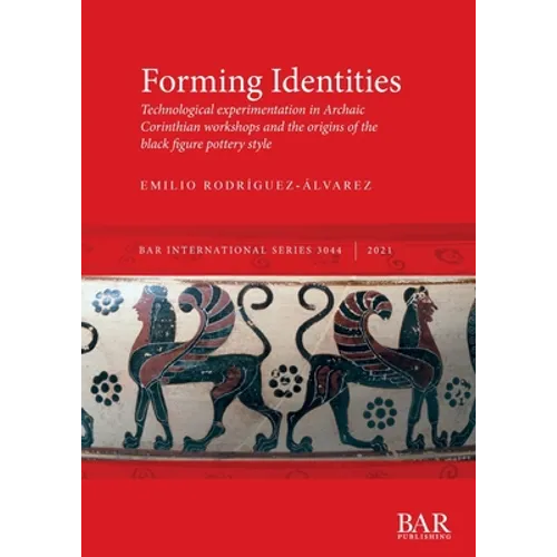 Forming Identities: Technological experimentation in Archaic Corinthian workshops and the origins of the black figure pottery style - Paperback