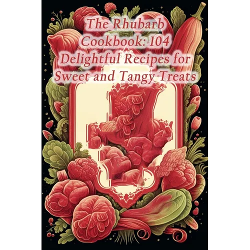 The Rhubarb Cookbook: 104 Delightful Recipes for Sweet and Tangy Treats - Paperback