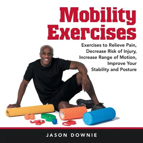 Mobility Exercises: Exercises to Relieve Pain, Decrease Risk of Injury, Increase Range of Motion, Improve Your Stability and Posture - Paperback