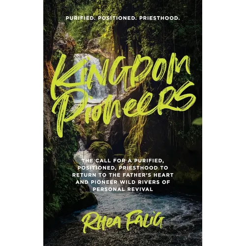 Kingdom Pioneers: The Call for a Purified, Positioned, Priesthood to Return to the Father's Heart and Pioneer Wild Rivers of Personal Revival - Paperback