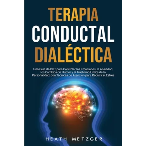 Terapia conductual dialéctica: Una guía de DBT para controlar las emociones, la ansiedad, los cambios de humor y el trastorno límite de la personalid - Paperback