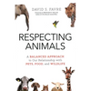 Respecting Animals: A Balanced Approach to Our Relationship with Pets, Food, and Wildlife - Paperback