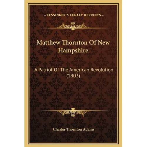 Matthew Thornton Of New Hampshire: A Patriot Of The American Revolution (1903) - Hardcover