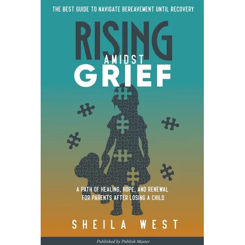 Rising Amidst Grief: A Path of Healing, Hope, and Renewal for Parents After Losing a Child. (The Best Guide to Navigate Bereavement until Recovery) - Paperback