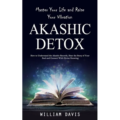 Akashic Records: Master Your Life and Raise Your Vibration (How to Understand the Akashic Records, Hear the Story of Your Soul and Connect With Divine - Paperback