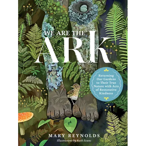We Are the Ark: Returning Our Gardens to Their True Nature Through Acts of Restorative Kindness - Hardcover