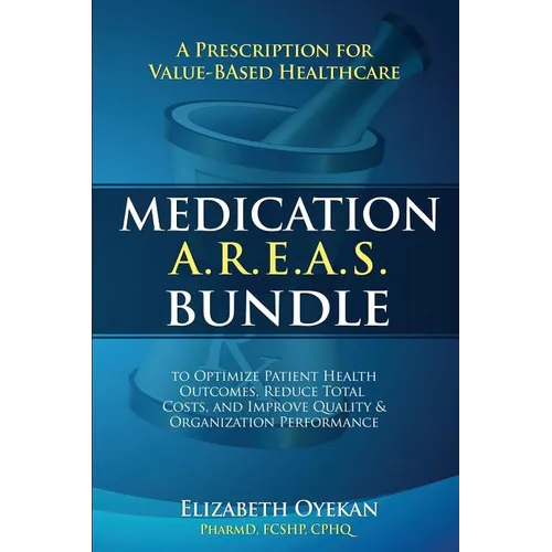 Medication A.R.E.A.S. Bundle: A Prescription for Value-Based Healthcare to Optimize Patient Health Outcomes, Reduce Total Costs, and Improve Quality a - Paperback