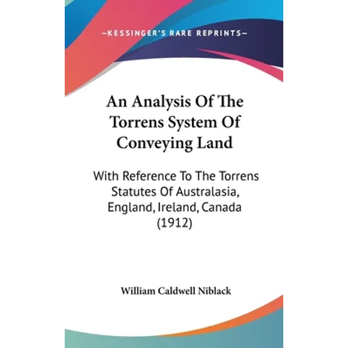 An Analysis Of The Torrens System Of Conveying Land: With Reference To The Torrens Statutes Of Australasia, England, Ireland, Canada (1912) - Hardcover
