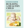 Building a Healthy Child: Food Introduction Nutritional Program-A Parent's Guide to Foundational Childhood Nutrition for Lifelong Health - Paperback