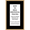 How to Heal Emotional Trauma: 7 Keys to Finding Freedom and Self-Worth - Paperback