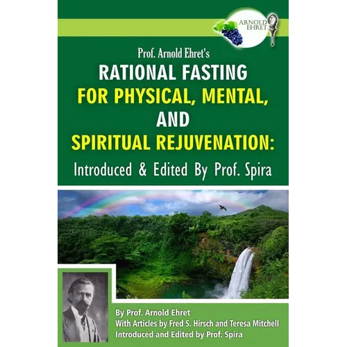 Prof. Arnold Ehret's Rational Fasting for Physical, Mental and Spiritual Rejuvenation: Introduced and Edited by Prof. Spira - Paperback