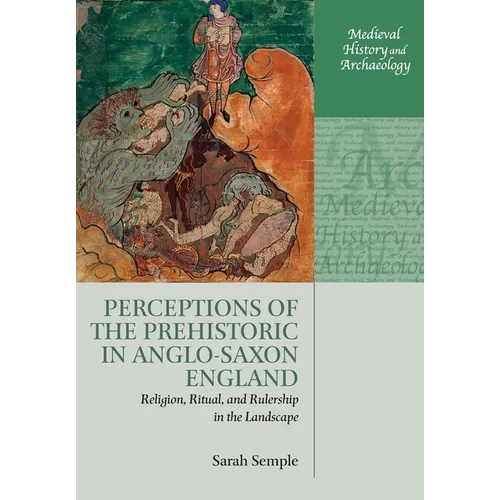 Perceptions of the Prehistoric in Anglo-Saxon England: Religion, Ritual, and Rulership in the Landscape - Paperback