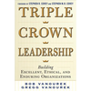 Triple Crown Leadership: Building Excellent, Ethical, and Enduring Organizations - Hardcover