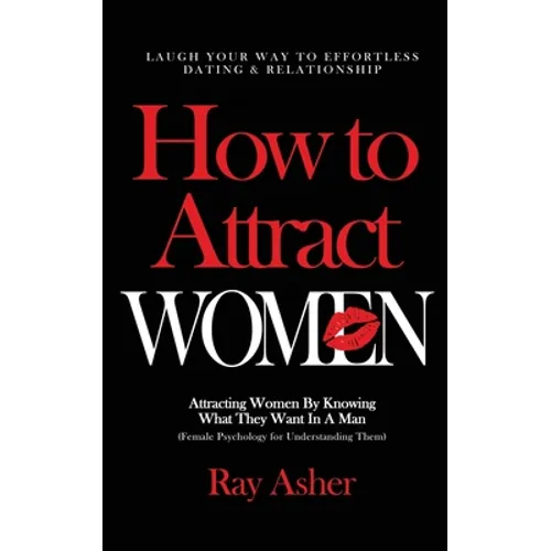 How to Attract Women: Laugh Your Way to Effortless Dating & Relationship! Attracting Women By Knowing What They Want In A Man (Female Psychology for U - Paperback