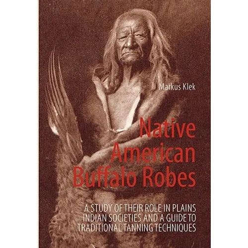 Native American Buffalo Robes: A study of their Role in Plains Indian Societies and a Guide to Traditional Tanning Techniques - Paperback