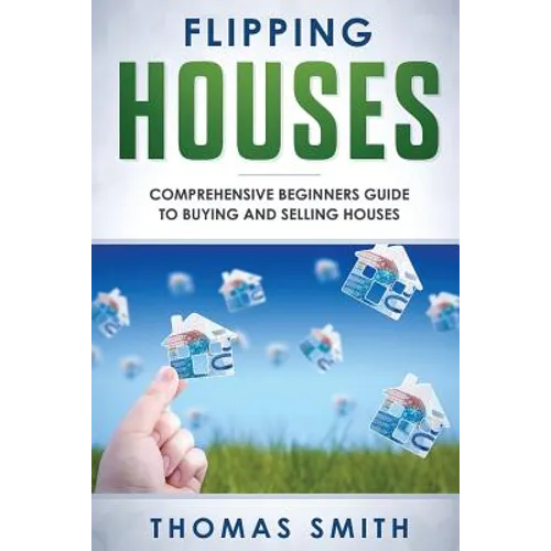 Flipping Houses: Comprehensive Beginner's Guide to Buying and Selling Houses - Paperback