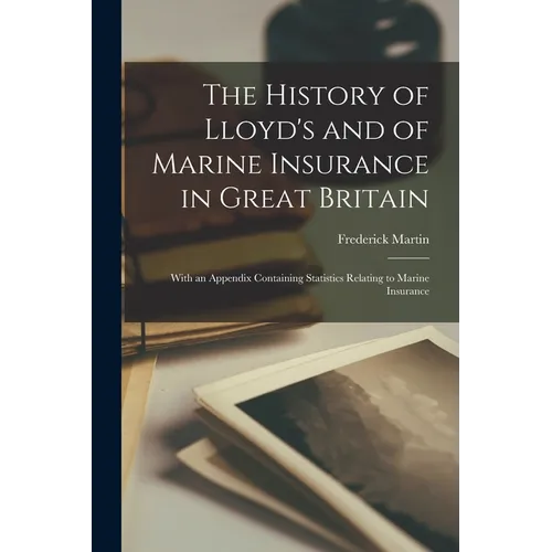 The History of Lloyd's and of Marine Insurance in Great Britain: With an Appendix Containing Statistics Relating to Marine Insurance - Paperback