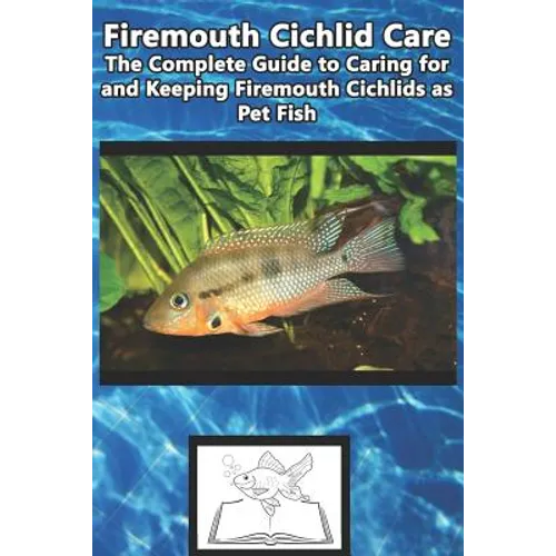 Firemouth Cichlid Care: The Complete Guide to Caring for and Keeping Firemouth Cichlids as Pet Fish - Paperback