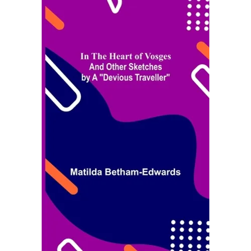 In the Heart of Vosges; And Other Sketches by a "Devious Traveller" - Paperback