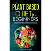 Plant Based Diet for Beginners: Optimal Health, Weight, & Well Being With Delicious, Affordable, & Easy Recipes, Habits, and Lifestyle Hacks - Paperback
