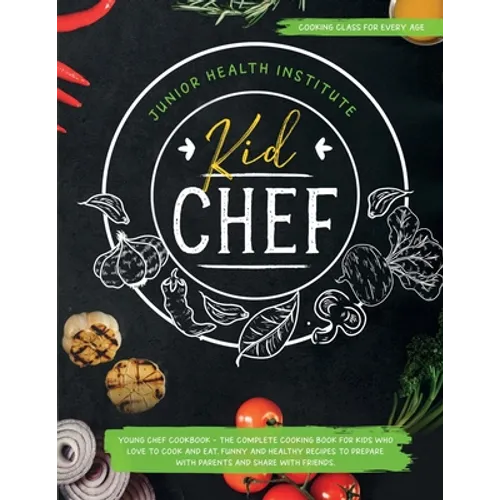Kid Chef: Young Chef Cookbook - The Complete Cooking Book for Kids Who Love to Cook and Eat. Funny and Healthy Recipes to Prepare with Parents and Sha - Paperback