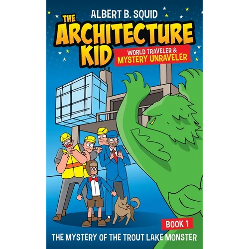 Albert B. Squid The Architecture Kid World Traveler & Mystery Unraveler The Mystery Of The Trout Lake Monster Book 1: The Mystery Of The Trout Lake Mo - Hardcover