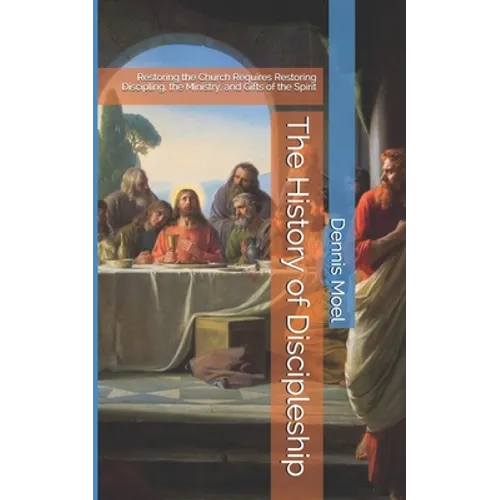 The History of Discipleship: Restoring the Church Requires Restoring Discipling, the Ministry, and Gifts of the Spirit - Paperback