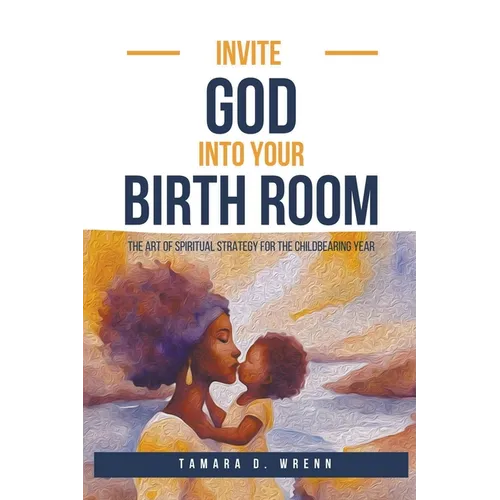 Invite God Into Your Birth Room: The Art of Spiritual Strategy for the Childbearing Year - Paperback