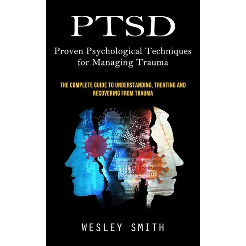 Ptsd: Proven Psychological Techniques for Managing Trauma (The Complete Guide to Understanding, Treating and Recovering From Trauma) - Paperback