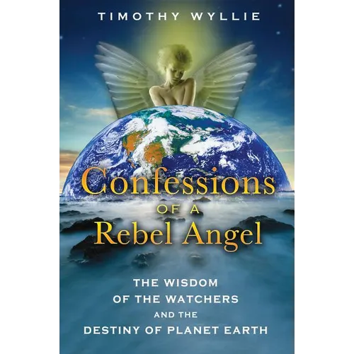 Confessions of a Rebel Angel: The Wisdom of the Watchers and the Destiny of Planet Earth - Paperback