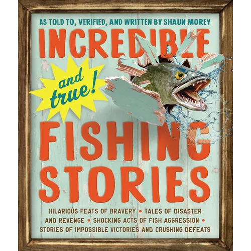 Incredible--And True!--Fishing Stories: Hilarious Feats of Bravery, Tales of Disaster and Revenge, Shocking Acts of Fish Aggression, Stories of Imposs - Paperback