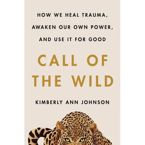 Call of the Wild: How We Heal Trauma, Awaken Our Own Power, and Use It for Good - Hardcover
