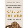 Call of the Wild: How We Heal Trauma, Awaken Our Own Power, and Use It for Good - Hardcover