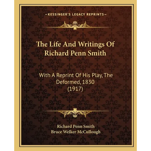 The Life And Writings Of Richard Penn Smith: With A Reprint Of His Play, The Deformed, 1830 (1917) - Paperback