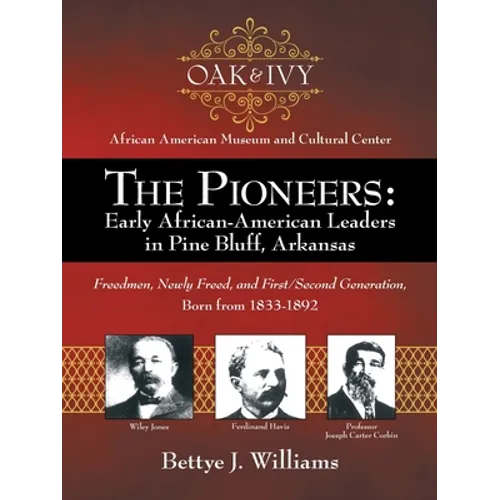 The Pioneers: Early African-American Leaders in Pine Bluff, Arkansas: Freedmen, Newly Freed, and First/Second Generation, Born from 1833-1892 - Paperback