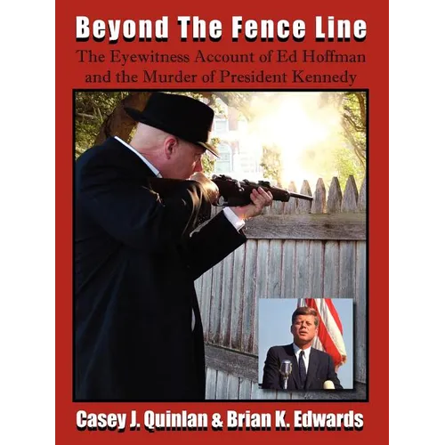 Beyond the Fence Line: The Eyewitness Account of Ed Hoffman and the Murder of President John F. Kennedy - Paperback