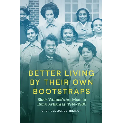 Better Living by Their Own Bootstraps: Black Women's Activism in Rural Arkansas, 1914-1965 - Hardcover