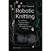 Robotic Knitting: Re-Crafting Human-Robot Collaboration Through Careful Coboting - Paperback